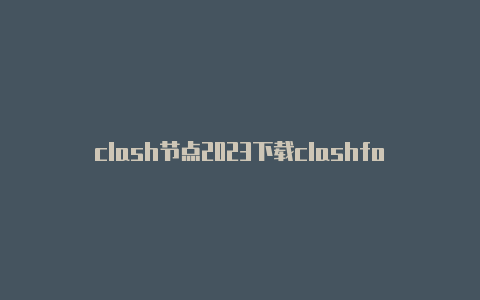 clash节点2023下载clashforwindows配置链接