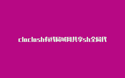 claclash有线局域网共享sh全局代理不能联网