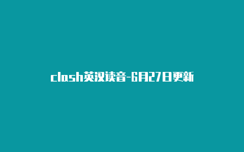 clash英汉读音-6月27日更新