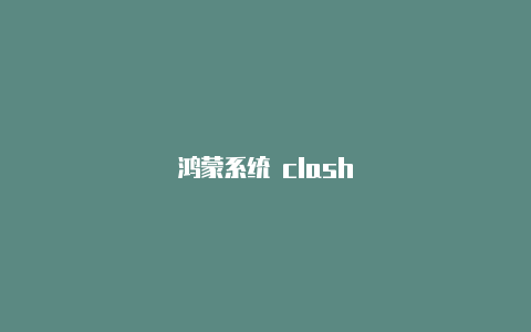 鸿蒙系统 clash