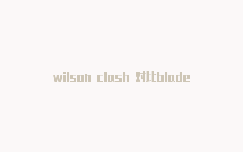 wilson clash 对比blade