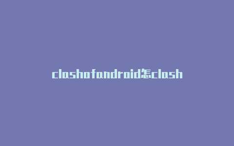 clashofandroid怎clash加速器中文么用