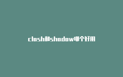 clash和shadow哪个好用