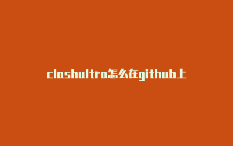 clashultra怎么在github上下载clash