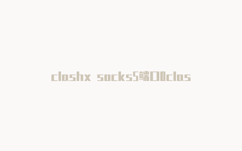 clashx socks5端口0clash x教程