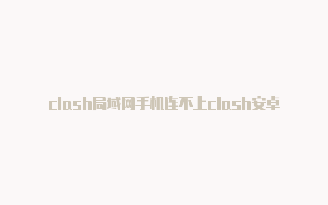 clash局域网手机连不上clash安卓局域网共享