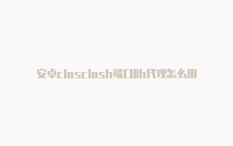 安卓clasclash端口0h代理怎么用