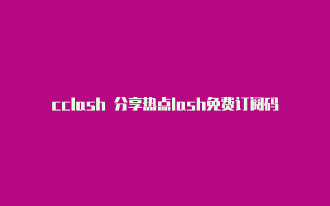 cclash 分享热点lash免费订阅码