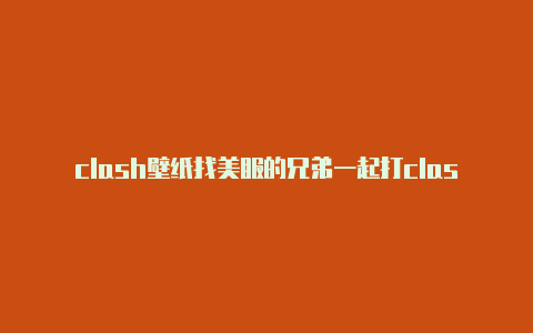 clash壁纸找美服的兄弟一起打clash