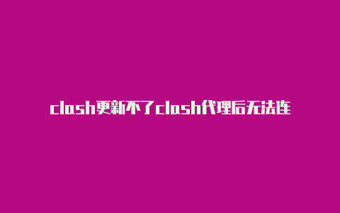 clash更新不了clash代理后无法连接网络
