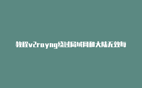 教程v2rayng绕过局域网和大陆无效每天更新