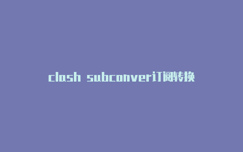 clash subconver订阅转换