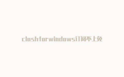 clashforwindows订阅不上免费节点