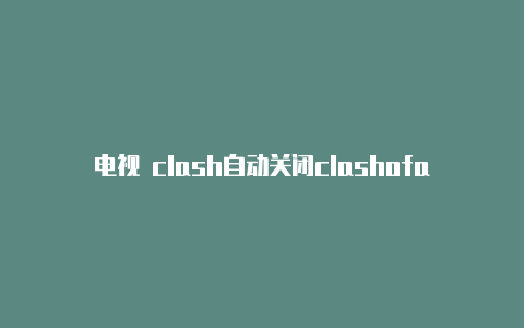电视 clash自动关闭clashofandroid2.1.6