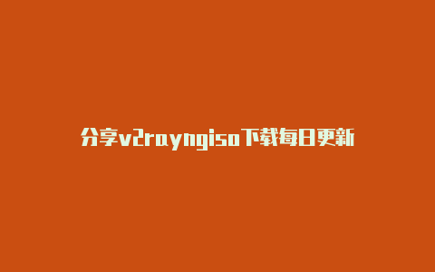 分享v2rayngiso下载每日更新