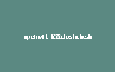 openwrt 配置clashclash加速器怎么充值