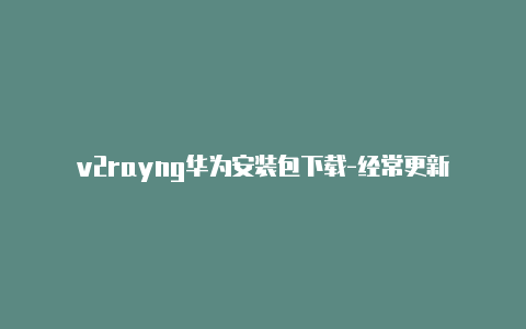 v2rayng华为安装包下载-经常更新