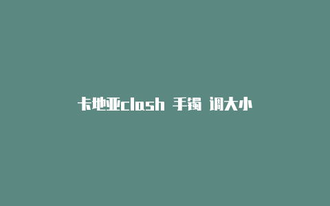 卡地亚clash 手镯 调大小