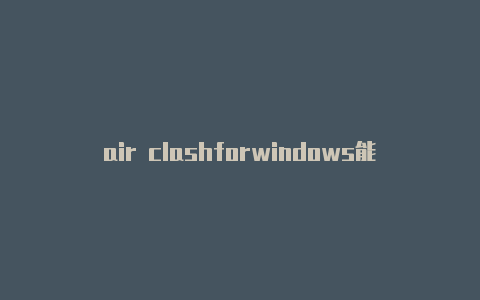 air clashforwindows能卸载吗clash什么意思中文