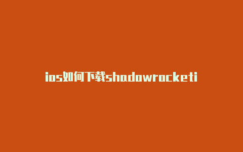 ios如何下载shadowrocketios版小火箭好用吗分享