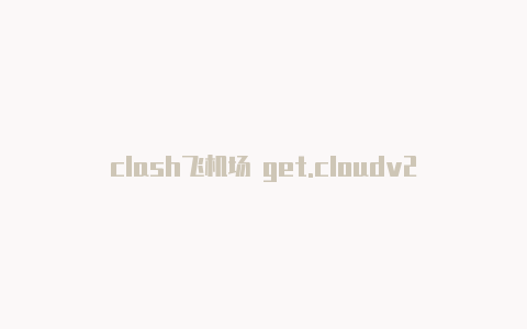 clash飞机场 get.cloudv2clash下架了吗