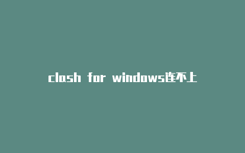 clash for windows连不上clash怎么登录其他账号