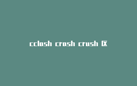 cclash crash crush 区别lash安卓游侠