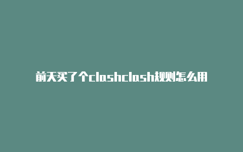 前天买了个clashclash规则怎么用