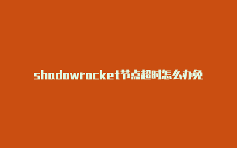 shadowrocket节点超时怎么办免费订阅