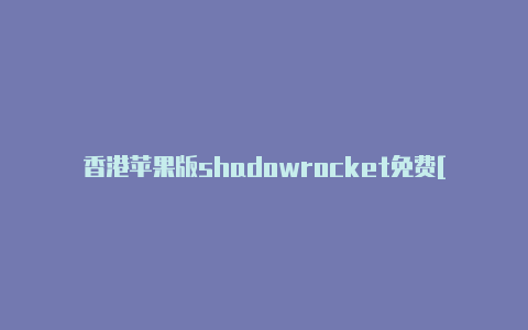 香港苹果版shadowrocket免费[精品可用