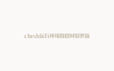 clash运行环境教程时刻更新