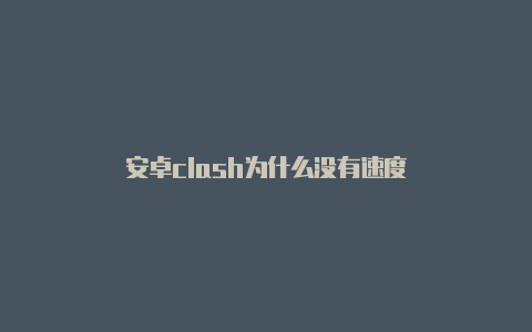 安卓clash为什么没有速度