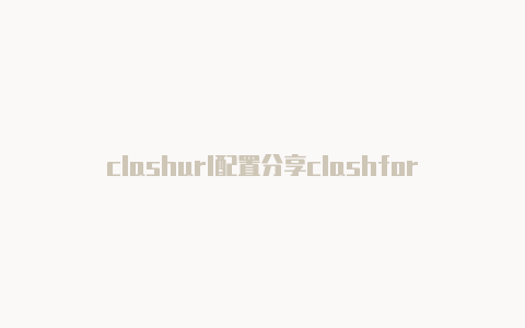 clashurl配置分享clashforandroid网站