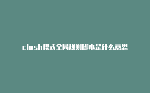 clash模式全局规则脚本是什么意思