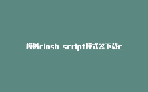 模拟clash script模式器下载clash