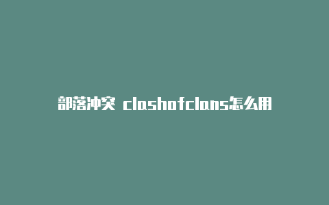 部落冲突 clashofclans怎么用clash