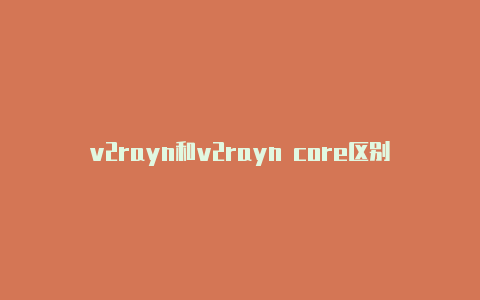 v2rayn和v2rayn core区别免费节点