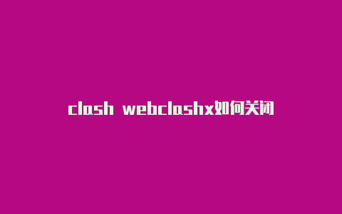 clash webclashx如何关闭