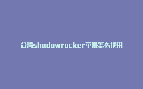 台湾shadowrocker苹果怎么使用注册教程免费共享