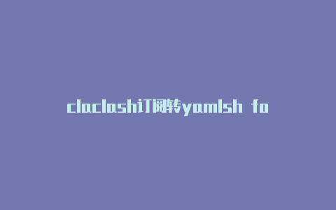 claclash订阅转yamlsh fo clans app