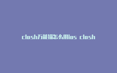 clash万能猫怎么用ios clash