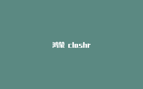 鸿蒙 clashr