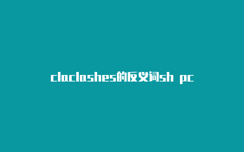 claclashes的反义词sh pc