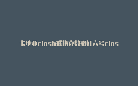 卡地亚clash戒指克数彩虹六号clash金头
