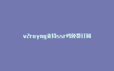 v2rayng支持ssr吗免费订阅