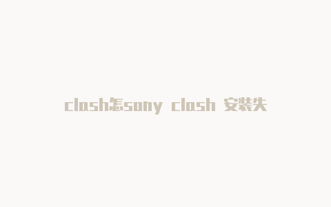 clash怎sony clash 安装失败么下载解压