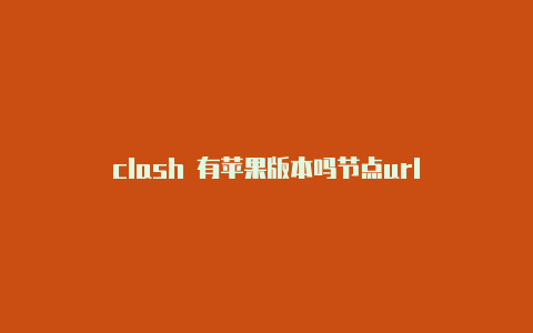 clash 有苹果版本吗节点url