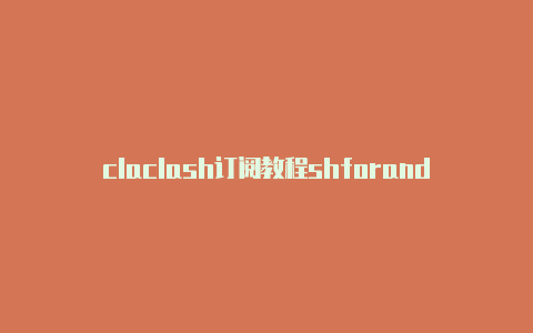 claclash订阅教程shforandroid官网订阅