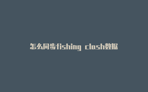 怎么同步fishing clash数据