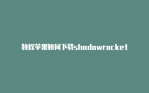 教程苹果如何下载shadowrocket日日更新